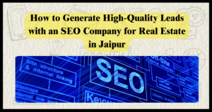 How to Generate High-Quality Leads with an SEO Company for Real Estate in Jaipur
